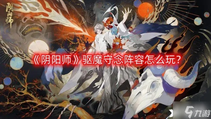 (阴阳驱魔师游戏)深入剖析阴阳驱魔师攻略：技巧、搭配与挑战全解析